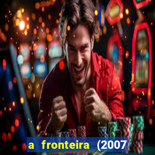 a fronteira (2007 filme completo download)